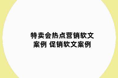 特卖会热点营销软文案例 促销软文案例